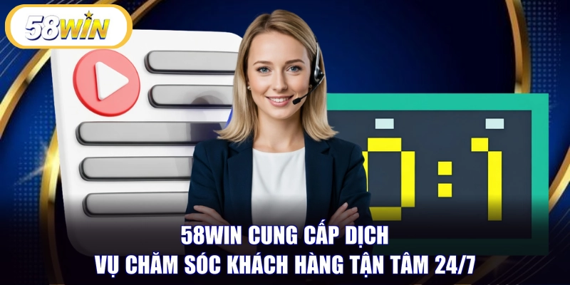 58WIN cung cấp dịch vụ chăm sóc khách hàng tận tâm 24/7