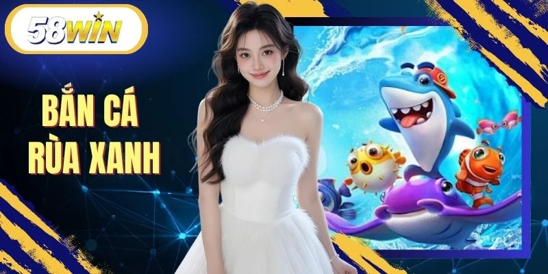 Bắn Cá Rùa Xanh 58WIN - Săn Boss Lớn, Chạm Thưởng Cực Đã