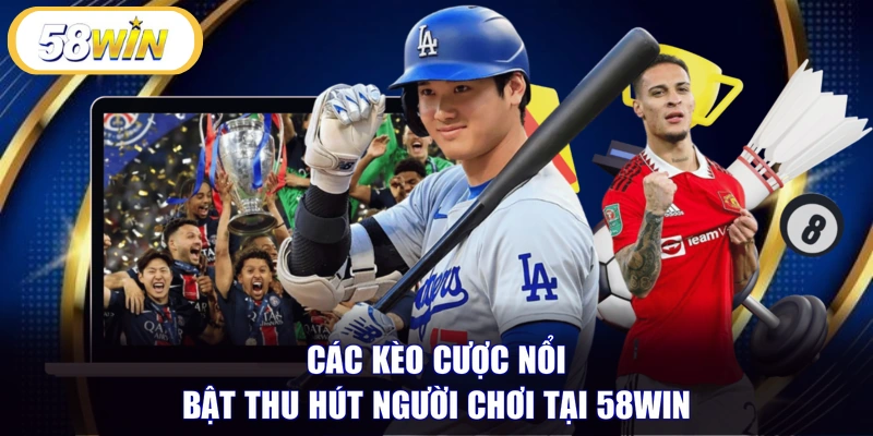 Các kèo cược nổi bật thu hút người chơi tại 58WIN