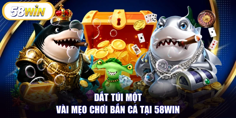 Dắt túi một vài mẹo chơi bắn cá tại 58WIN