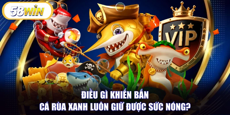 Điều gì khiến bắn cá rùa xanh luôn giữ được sức nóng?