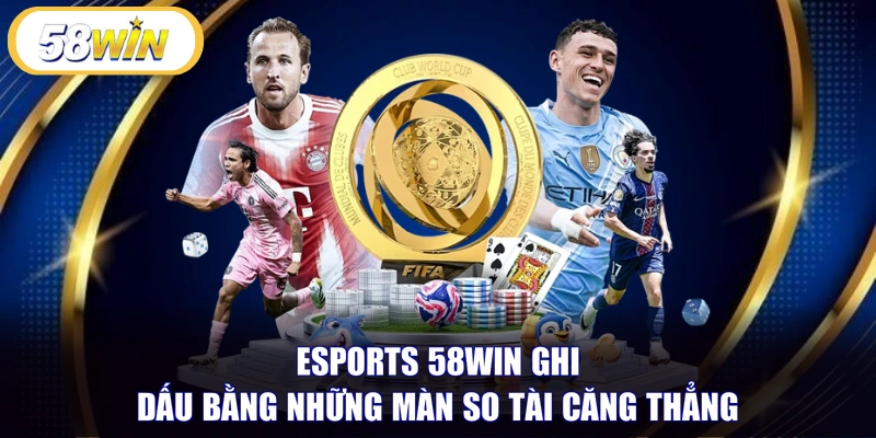 eSports 58WIN ghi dấu bằng những màn so tài căng thẳng