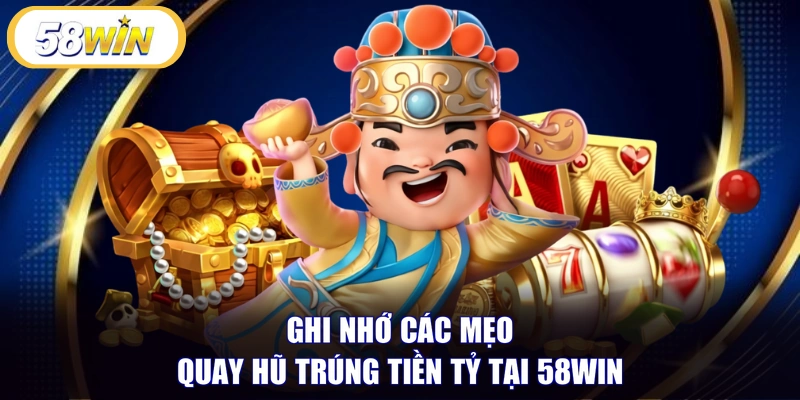Ghi nhớ các mẹo quay hũ trúng tiền tỷ tại 58WIN