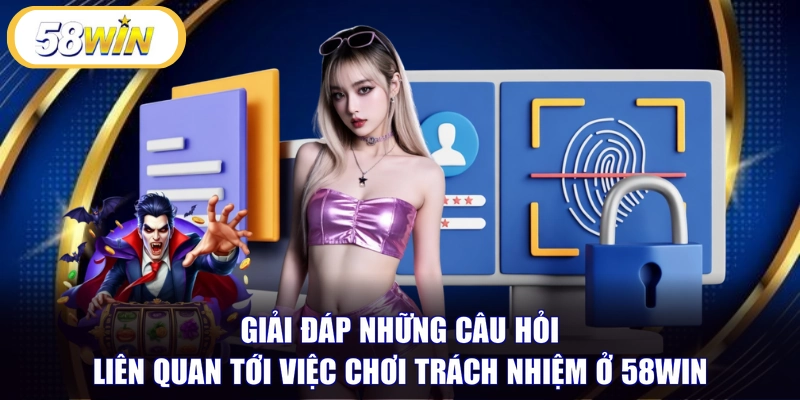 Giải đáp những câu hỏi liên quan tới việc chơi trách nhiệm ở 58WIN