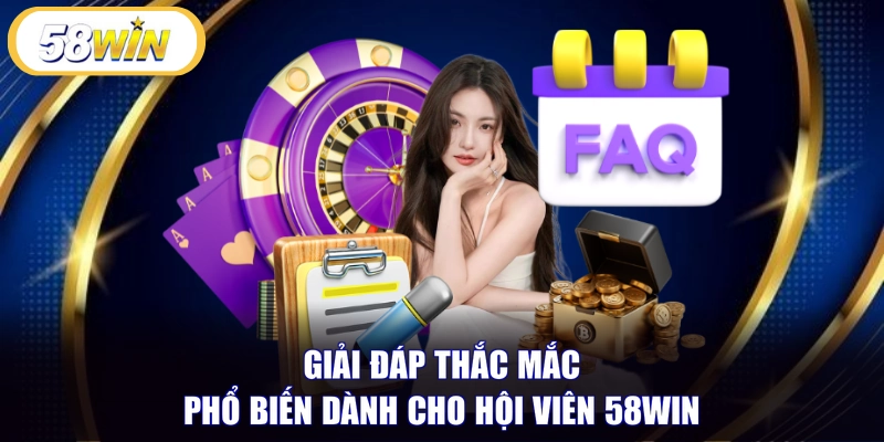 Giải đáp thắc mắc phổ biến dành cho hội viên 58WIN