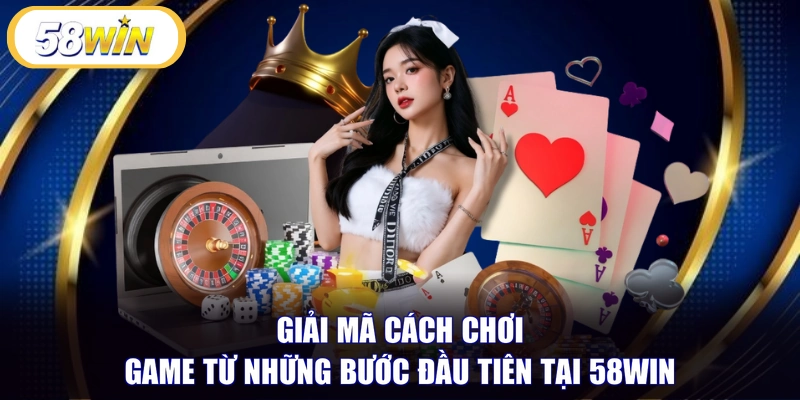 Giải mã cách chơi game từ những bước đầu tiên tại 58WIN