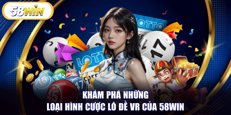 Khám phá những loại hình cược lô đề VR của 58WIN
