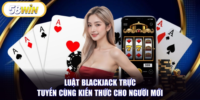 Luật Blackjack trực tuyến cùng kiến thức cho người mới
