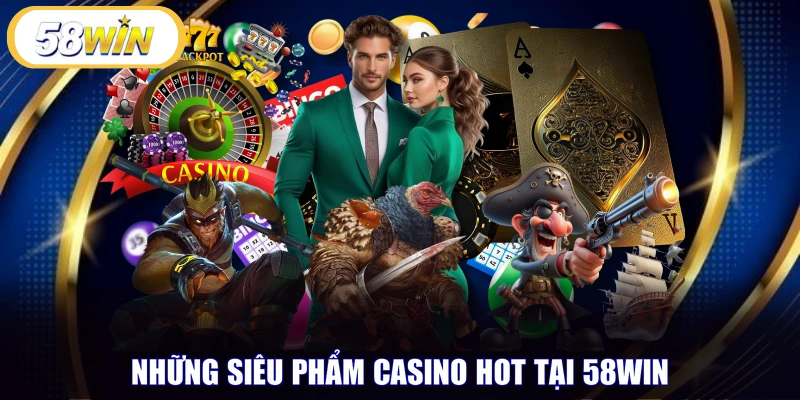 Những siêu phẩm Casino hot tại 58WIN