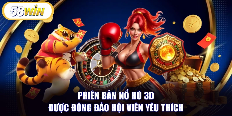 Phiên bản nổ hũ 3D được đông đảo hội viên yêu thích 