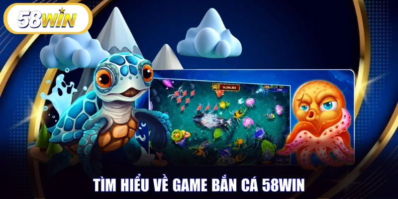 Tìm hiểu về game bắn cá 58WIN