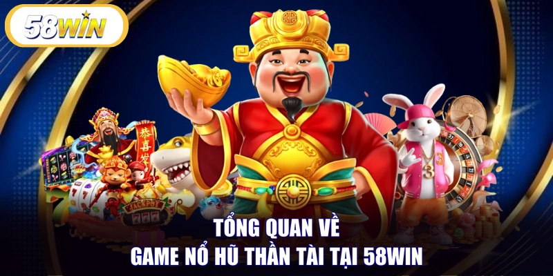 Tổng quan về game nổ hũ thần tài tại 58WIN