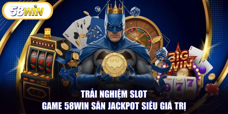 Trải nghiệm Slot game 58WIN săn Jackpot siêu giá trị