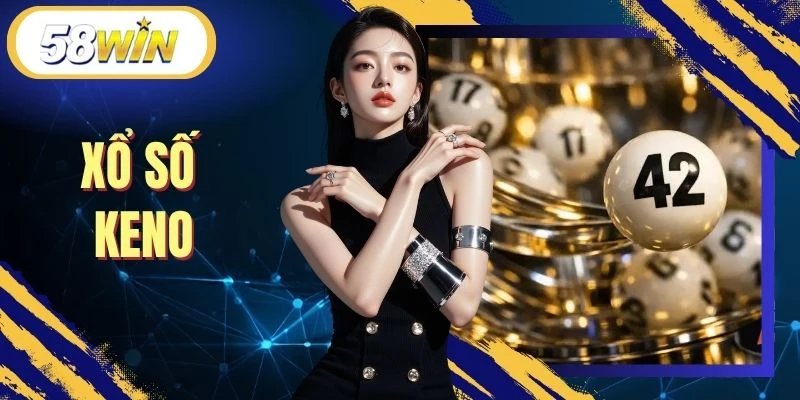 Xổ Số Keno - Cách Tham Gia Cá Cược Hiệu Quả Tại 58WIN