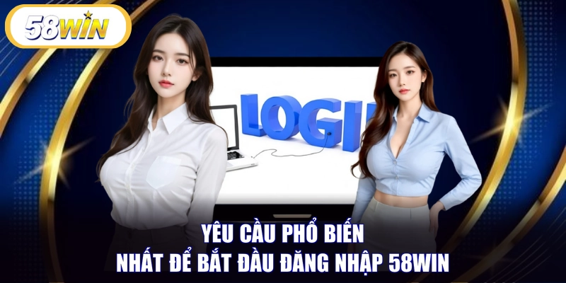 Yêu cầu phổ biến nhất để bắt đầu đăng nhập 58WIN